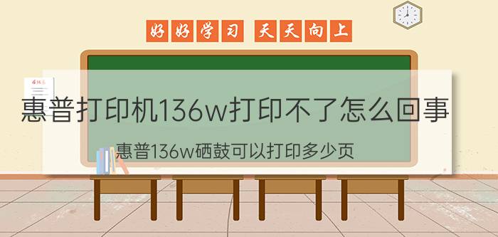 惠普打印机136w打印不了怎么回事 惠普136w硒鼓可以打印多少页？